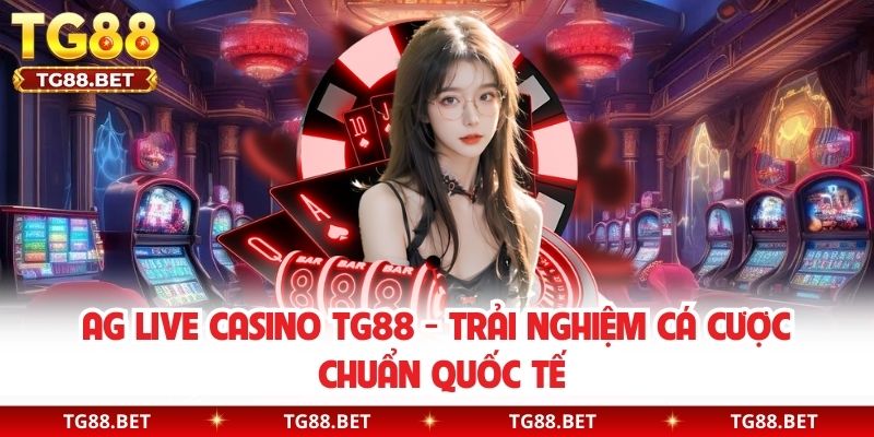 AG Live Casino TG88 - Trải Nghiệm Cá Cược Chuẩn Quốc Tế