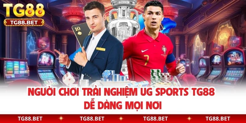 Người chơi trải nghiệm UG sports TG88 dễ dàng mọi nơi