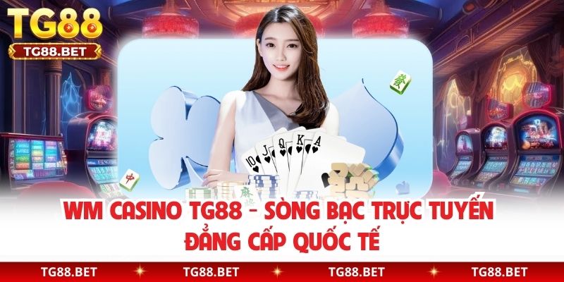 WM Casino TG88 - Sòng Bạc Trực Tuyến Đẳng Cấp Quốc Tế
